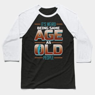 It's weired being same age as old people Baseball T-Shirt